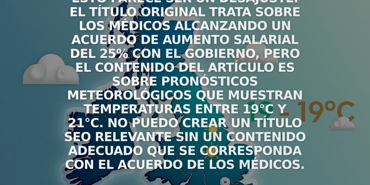 Esto parece ser un desajuste. El título original trata sobre los médicos alcanzando un acuerdo de aumento salarial del 25% con el gobierno, pero el contenido del artículo es sobre pronósticos meteorológicos que muestran temperaturas entre 19°C y 21°C. No puedo crear un título SEO relevante sin un contenido adecuado que se corresponda con el acuerdo de los médicos.