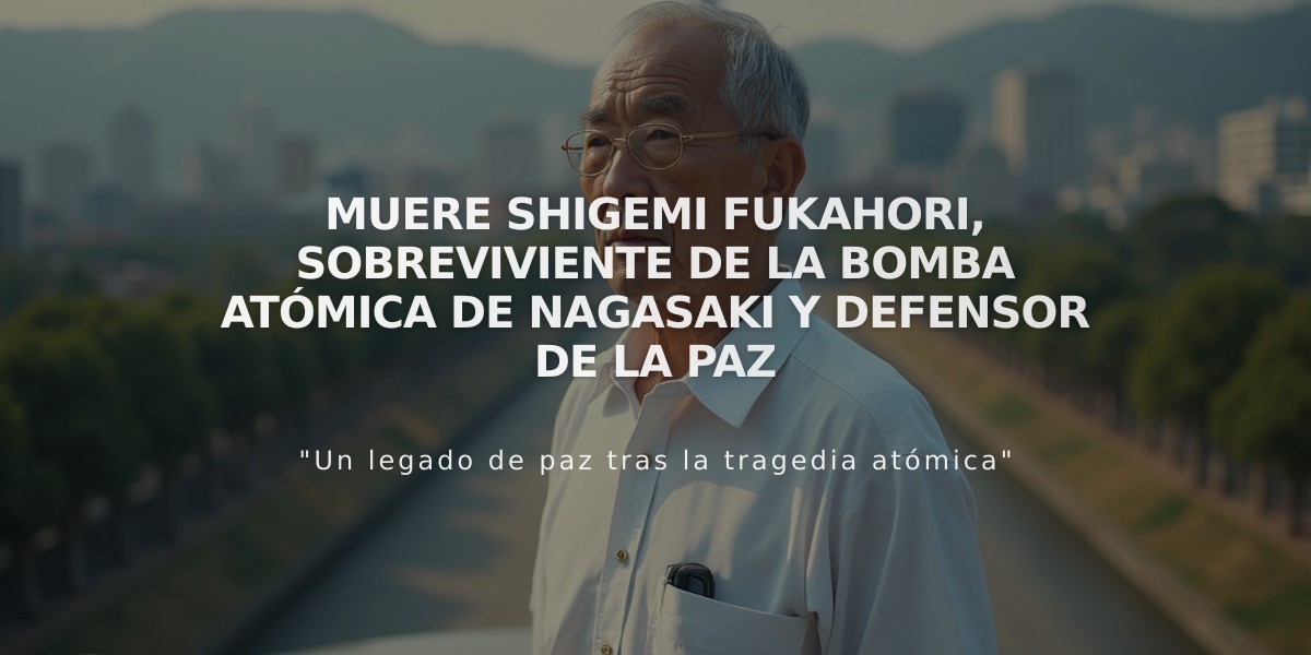 Muere Shigemi Fukahori, sobreviviente de la bomba atómica de Nagasaki y defensor de la paz