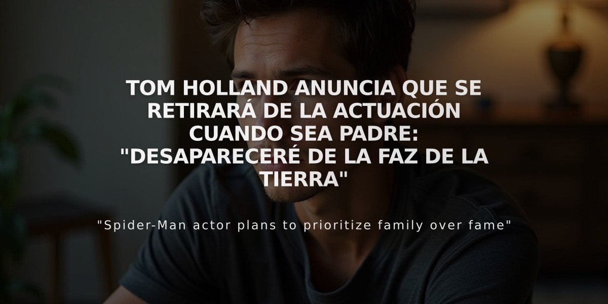 Tom Holland anuncia que se retirará de la actuación cuando sea padre: "Desapareceré de la faz de la tierra"