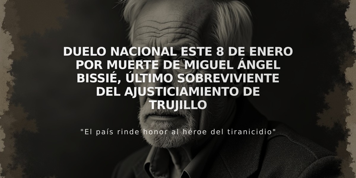 Duelo nacional este 8 de enero por muerte de Miguel Ángel Bissié, último sobreviviente del ajusticiamiento de Trujillo