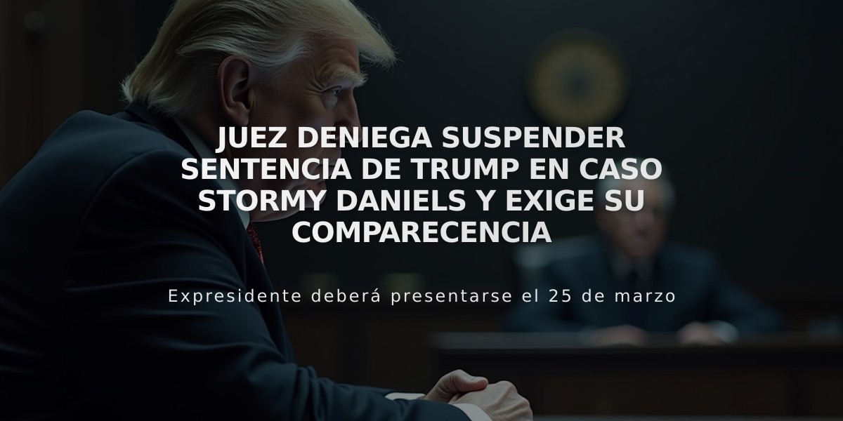 Juez deniega suspender sentencia de Trump en caso Stormy Daniels y exige su comparecencia