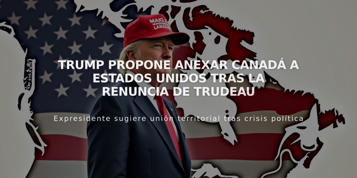 Trump propone anexar Canadá a Estados Unidos tras la renuncia de Trudeau