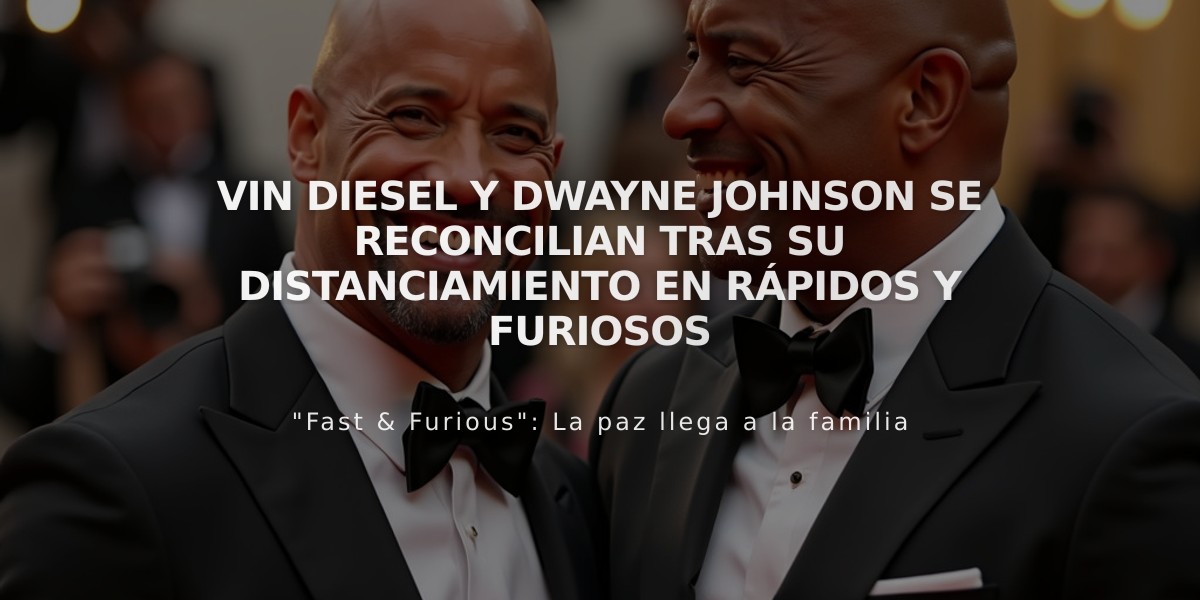 Vin Diesel y Dwayne Johnson se reconcilian tras su distanciamiento en Rápidos y Furiosos