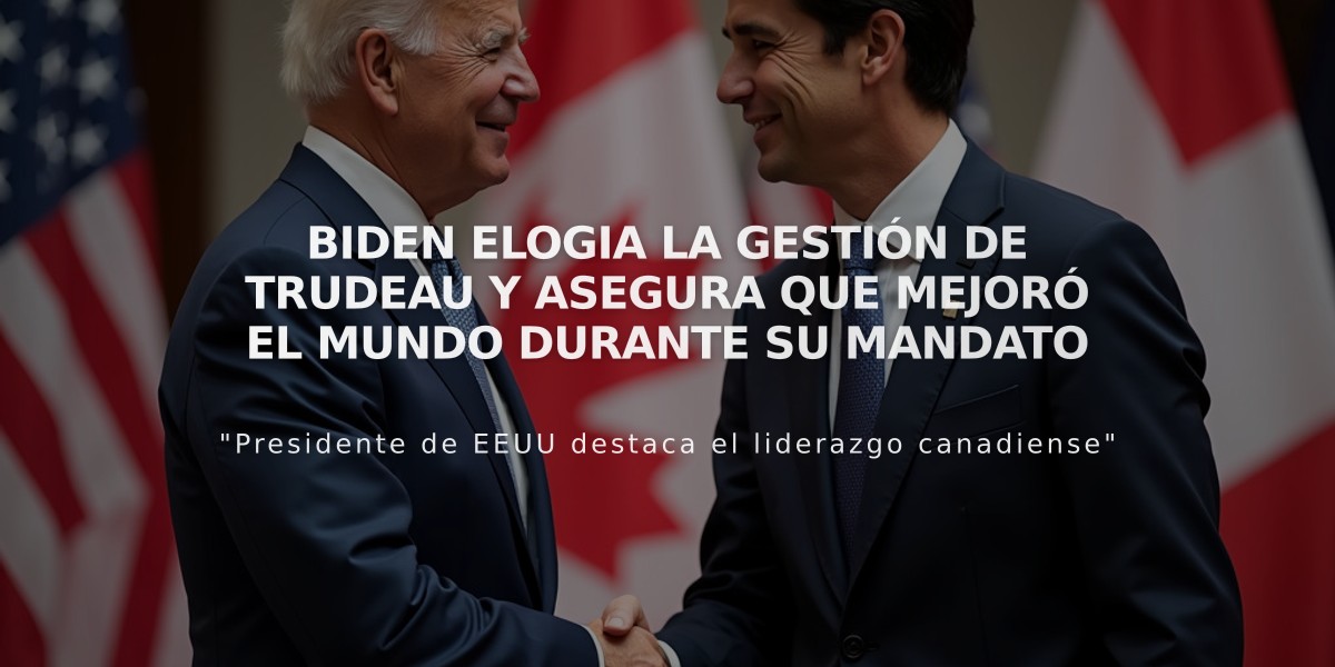 Biden elogia la gestión de Trudeau y asegura que mejoró el mundo durante su mandato