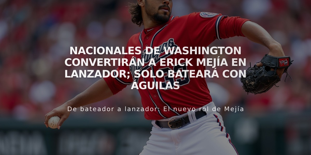 Nacionales de Washington convertirán a Erick Mejía en lanzador; solo bateará con Águilas