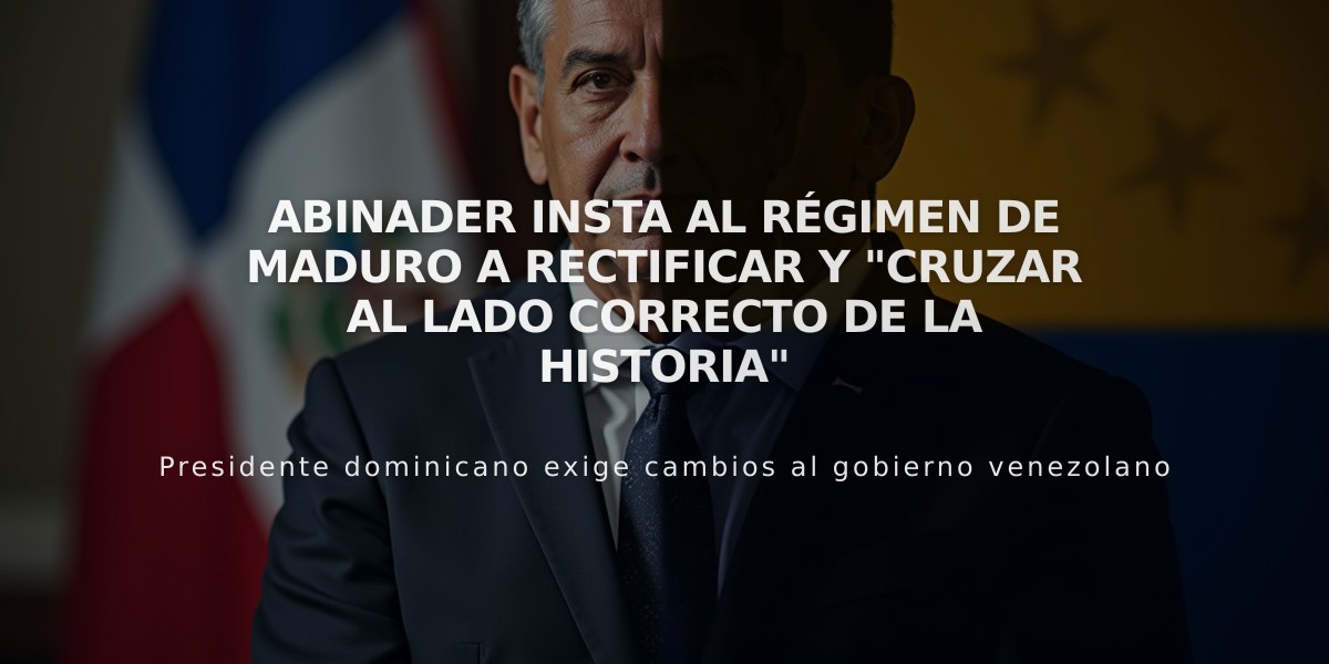 Abinader insta al régimen de Maduro a rectificar y "cruzar al lado correcto de la historia"