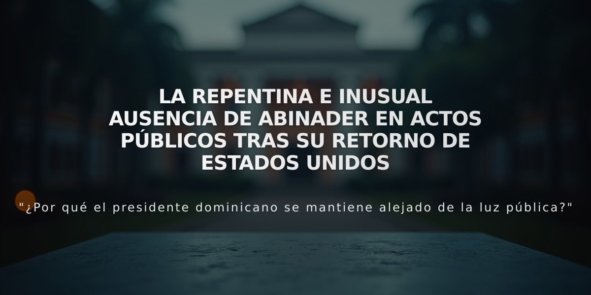 La repentina e inusual ausencia de Abinader en actos públicos tras su retorno de Estados Unidos