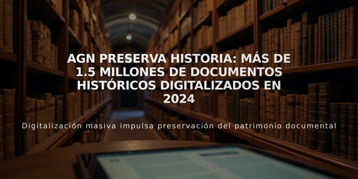 AGN preserva historia: más de 1.5 millones de documentos históricos digitalizados en 2024