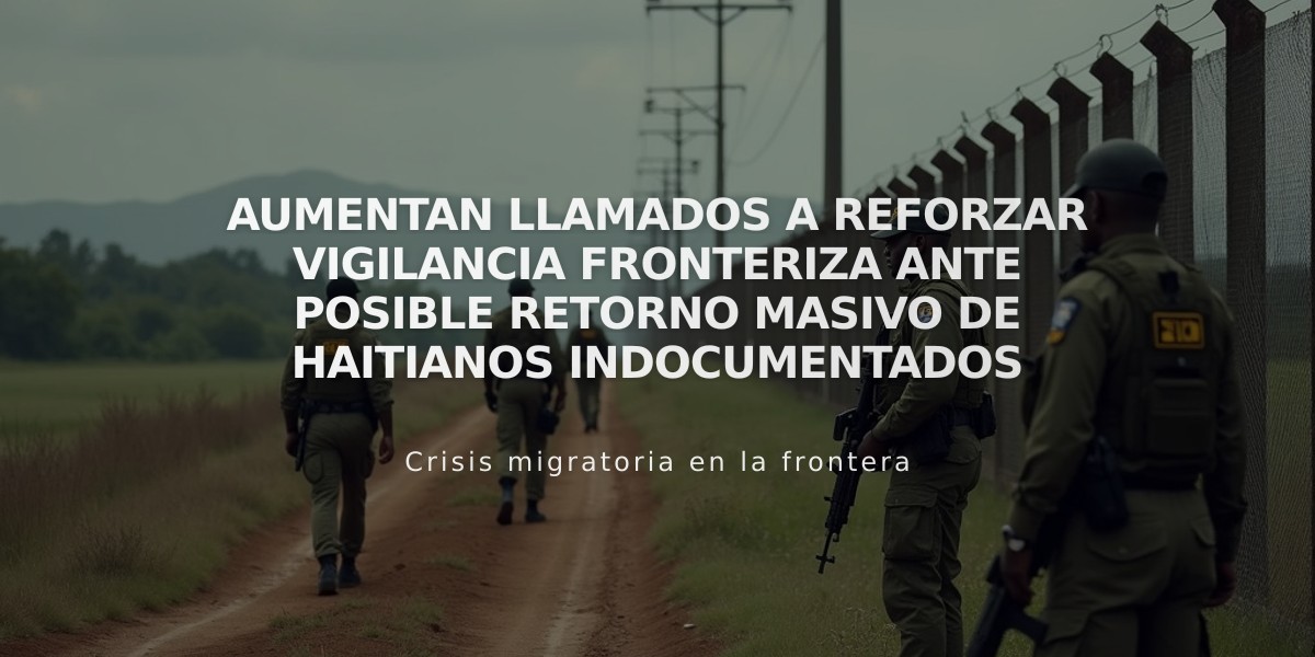 Aumentan llamados a reforzar vigilancia fronteriza ante posible retorno masivo de haitianos indocumentados