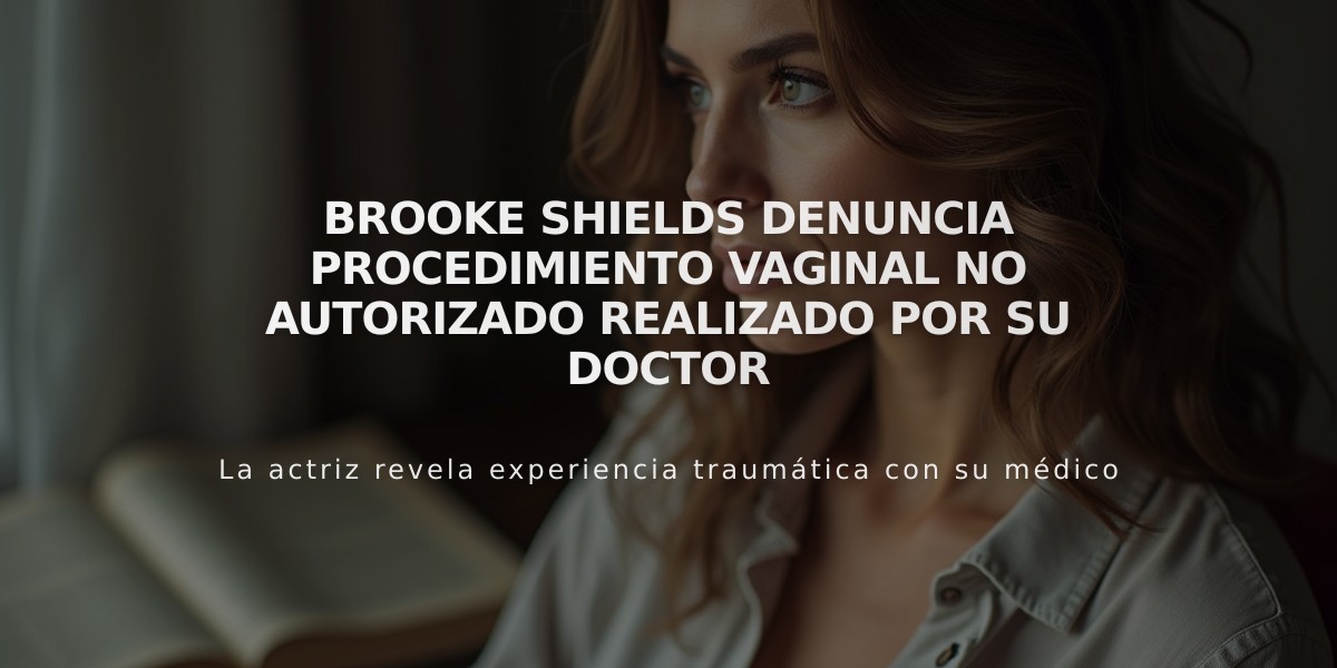 Brooke Shields denuncia procedimiento vaginal no autorizado realizado por su doctor