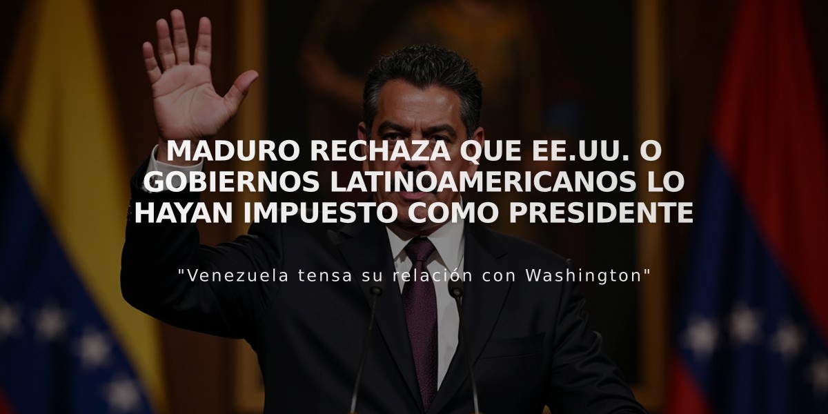 Maduro rechaza que EE.UU. o gobiernos latinoamericanos lo hayan impuesto como presidente