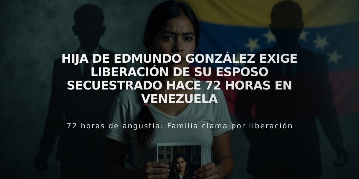 Hija de Edmundo González exige liberación de su esposo secuestrado hace 72 horas en Venezuela