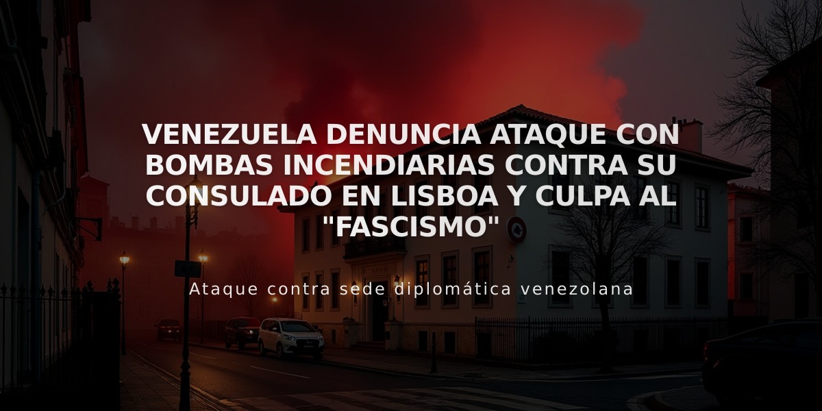 Venezuela denuncia ataque con bombas incendiarias contra su consulado en Lisboa y culpa al "fascismo"