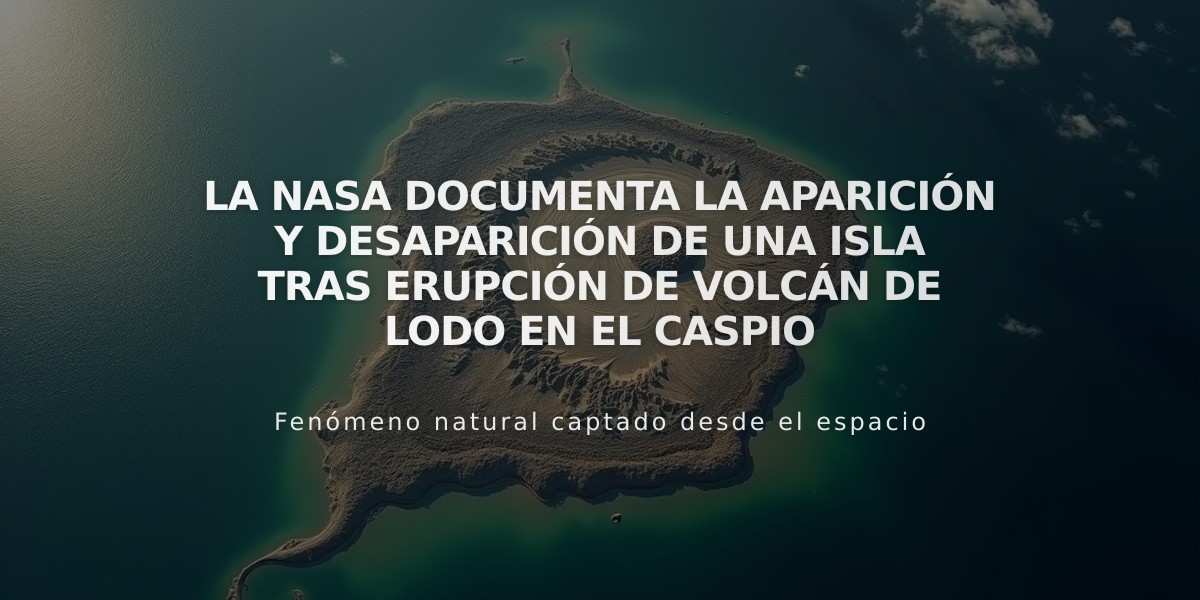 La NASA documenta la aparición y desaparición de una isla tras erupción de volcán de lodo en el Caspio