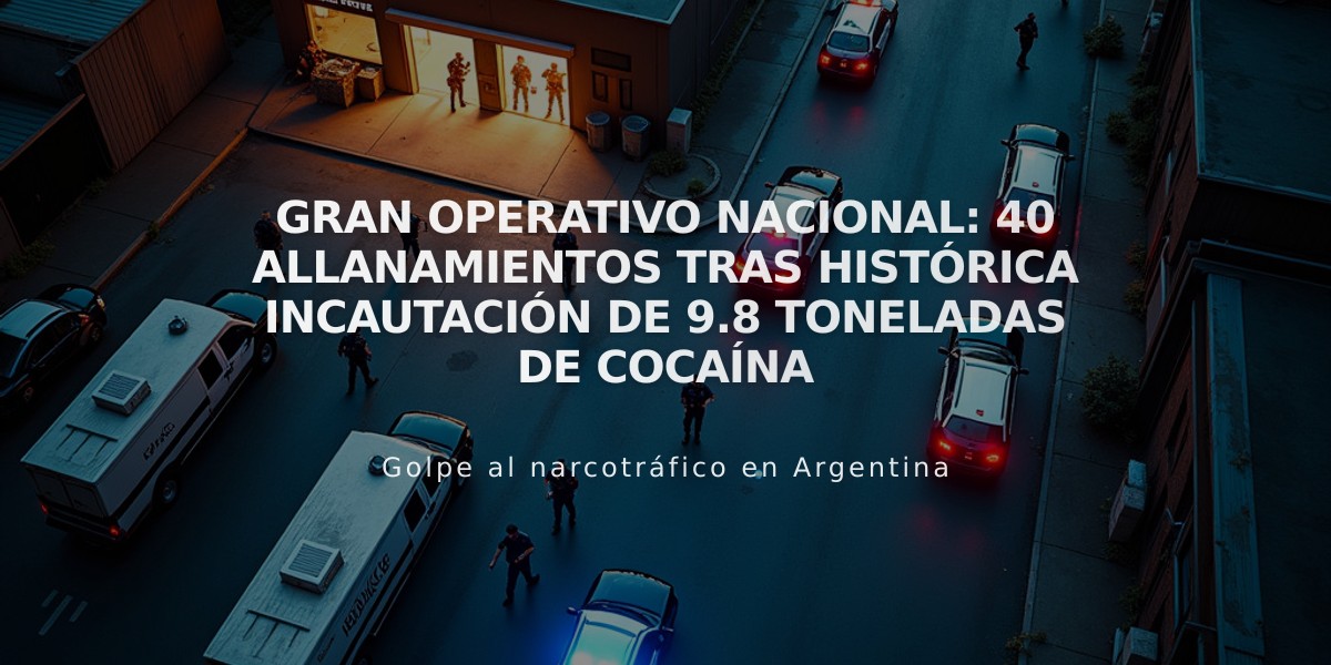 Gran operativo nacional: 40 allanamientos tras histórica incautación de 9.8 toneladas de cocaína