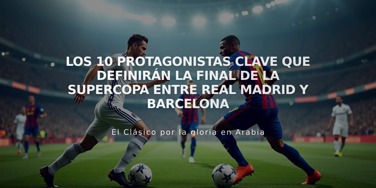 Los 10 protagonistas clave que definirán la final de la Supercopa entre Real Madrid y Barcelona