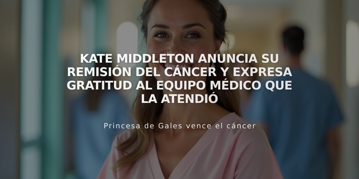 Kate Middleton anuncia su remisión del cáncer y expresa gratitud al equipo médico que la atendió