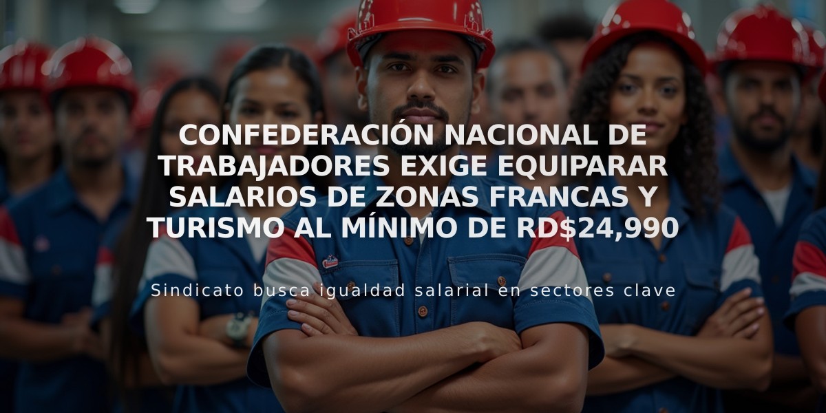 Confederación Nacional de Trabajadores exige equiparar salarios de zonas francas y turismo al mínimo de RD$24,990