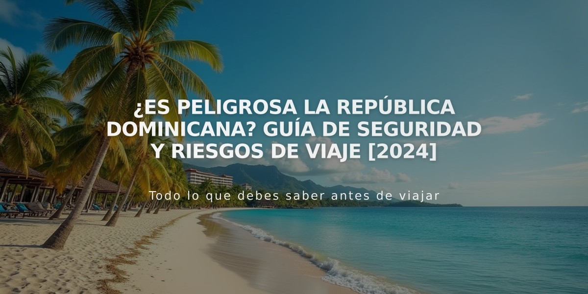 ¿Es peligrosa la República Dominicana? Guía de seguridad y riesgos de viaje [2024]