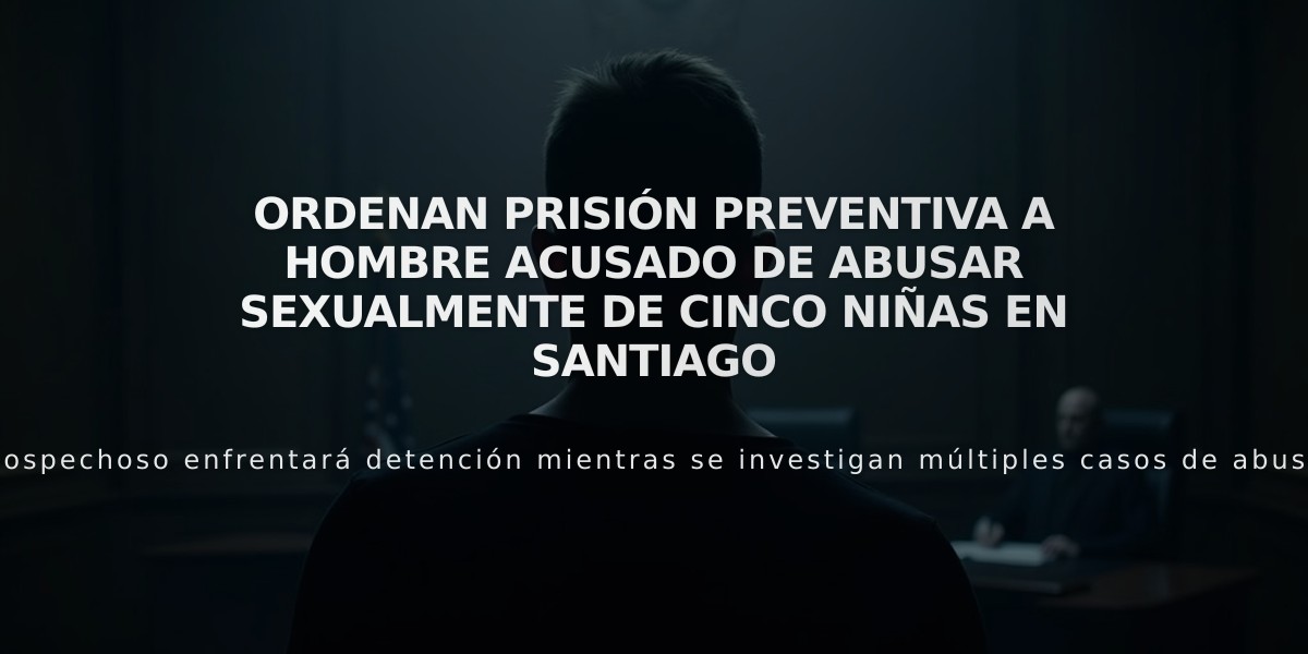 Ordenan prisión preventiva a hombre acusado de abusar sexualmente de cinco niñas en Santiago