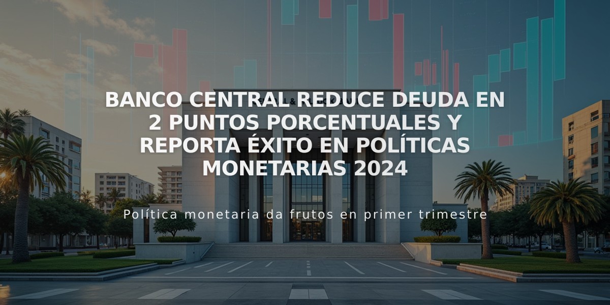 Banco Central reduce deuda en 2 puntos porcentuales y reporta éxito en políticas monetarias 2024