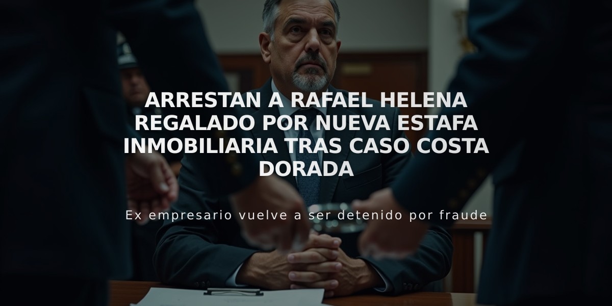 Arrestan a Rafael Helena Regalado por nueva estafa inmobiliaria tras caso Costa Dorada