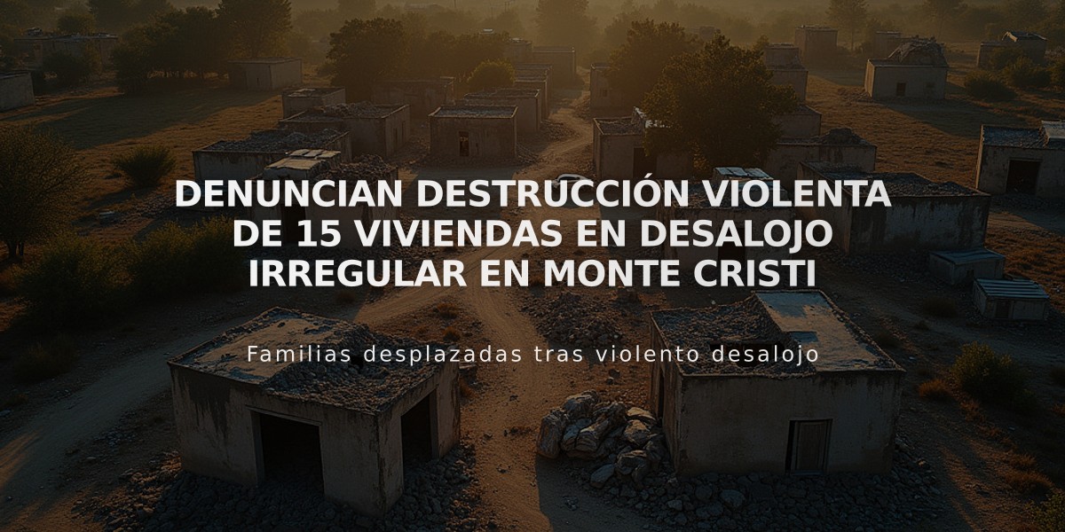 Denuncian destrucción violenta de 15 viviendas en desalojo irregular en Monte Cristi