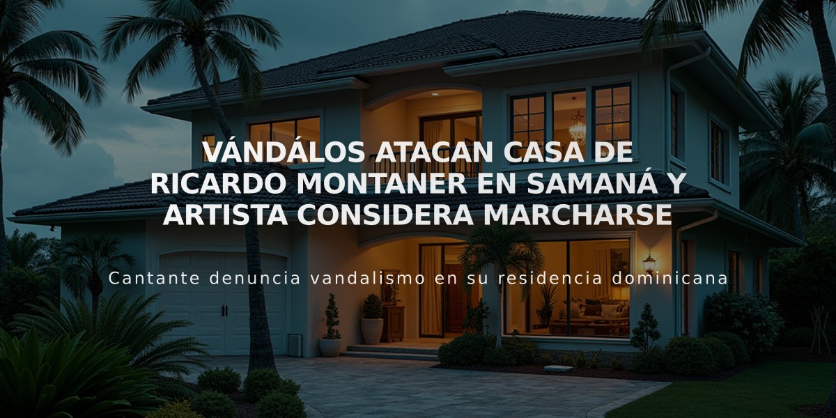 Vándálos atacan casa de Ricardo Montaner en Samaná y artista considera marcharse