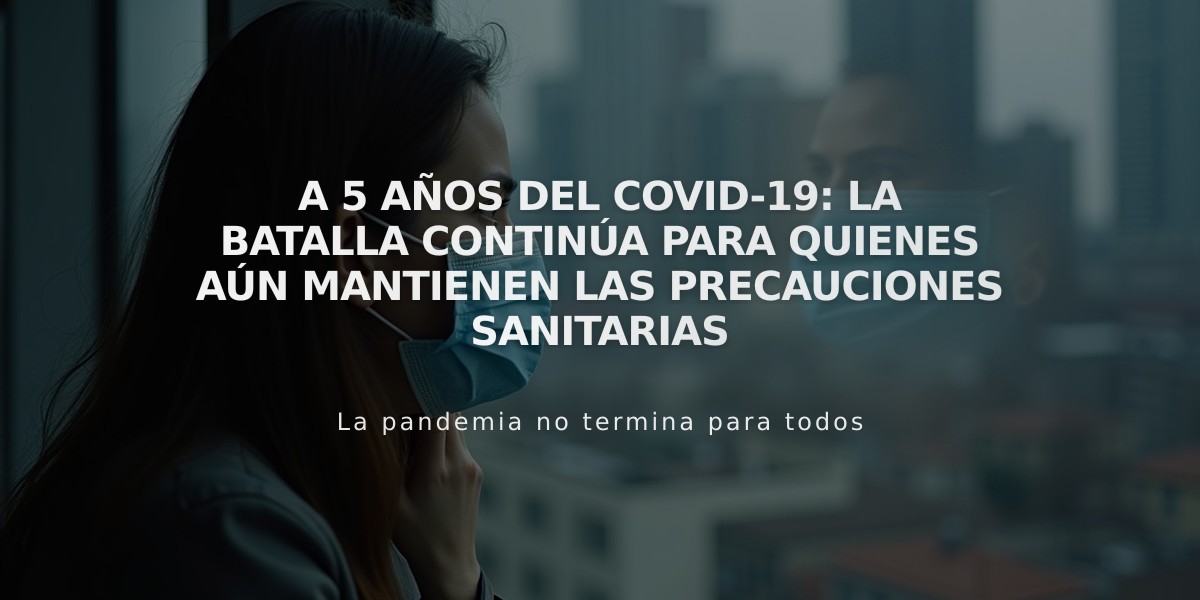 A 5 años del COVID-19: La batalla continúa para quienes aún mantienen las precauciones sanitarias