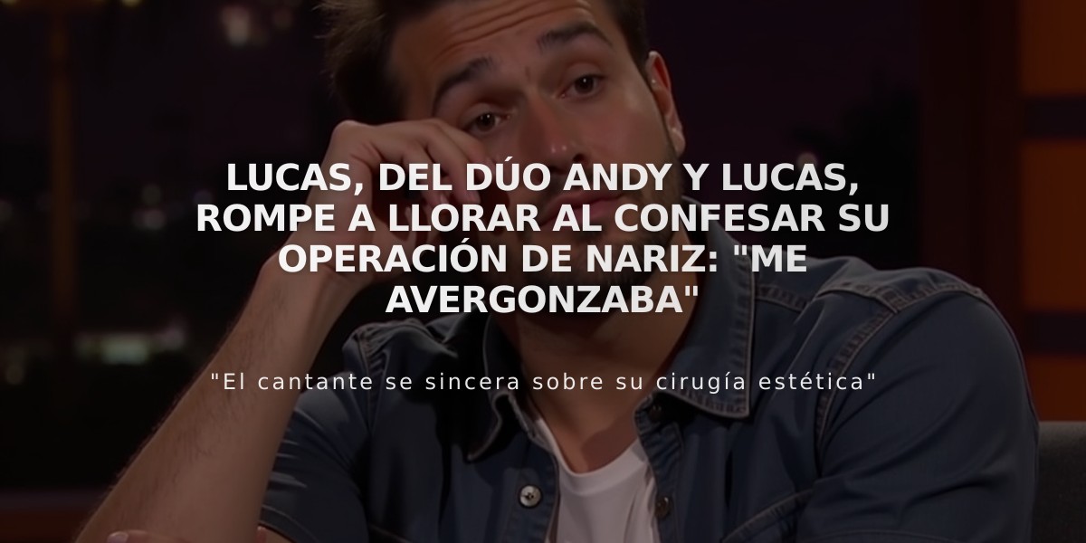 Lucas, del dúo Andy y Lucas, rompe a llorar al confesar su operación de nariz: "Me avergonzaba"