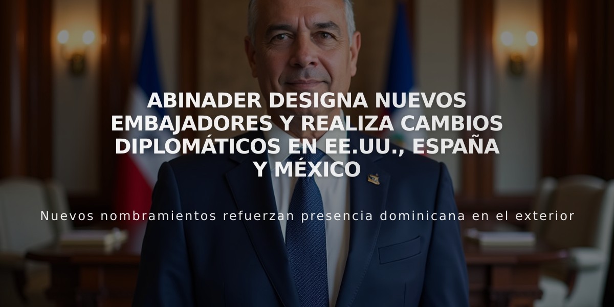 Abinader designa nuevos embajadores y realiza cambios diplomáticos en EE.UU., España y México