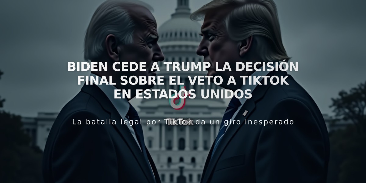 Biden cede a Trump la decisión final sobre el veto a TikTok en Estados Unidos