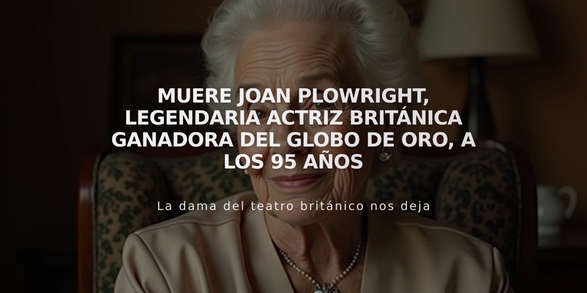 Muere Joan Plowright, legendaria actriz británica ganadora del Globo de Oro, a los 95 años