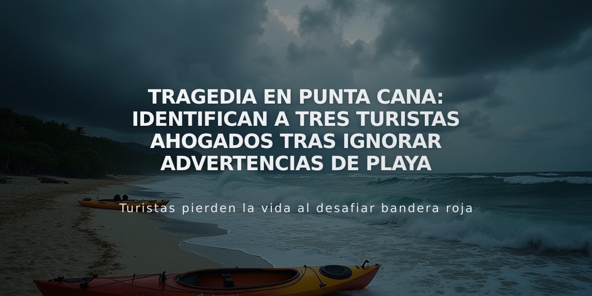 Tragedia en Punta Cana: Identifican a tres turistas ahogados tras ignorar advertencias de playa