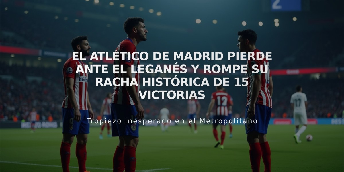 El Atlético de Madrid pierde ante el Leganés y rompe su racha histórica de 15 victorias