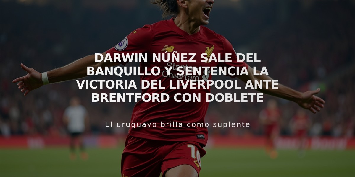 Darwin Núñez sale del banquillo y sentencia la victoria del Liverpool ante Brentford con doblete