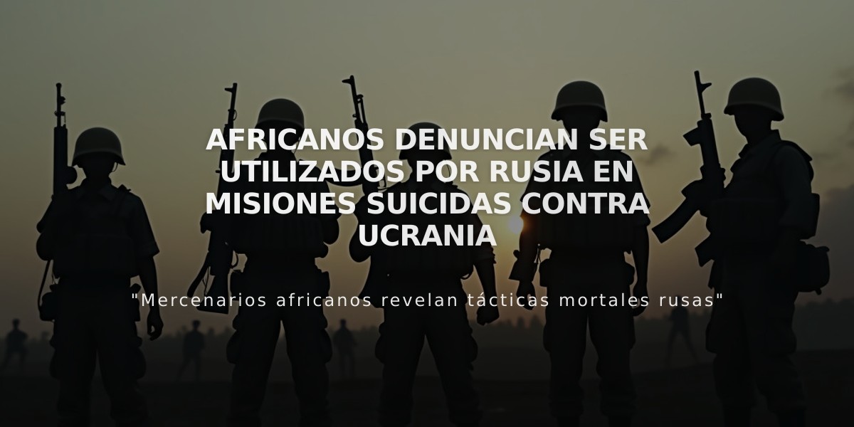 Africanos denuncian ser utilizados por Rusia en misiones suicidas contra Ucrania