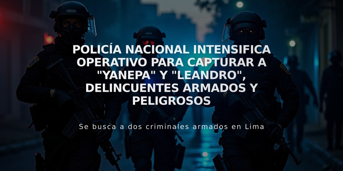 Policía Nacional intensifica operativo para capturar a "Yanepa" y "Leandro", delincuentes armados y peligrosos