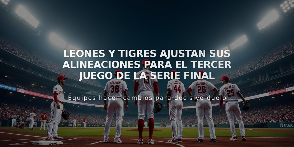 Leones y Tigres ajustan sus alineaciones para el tercer juego de la Serie Final