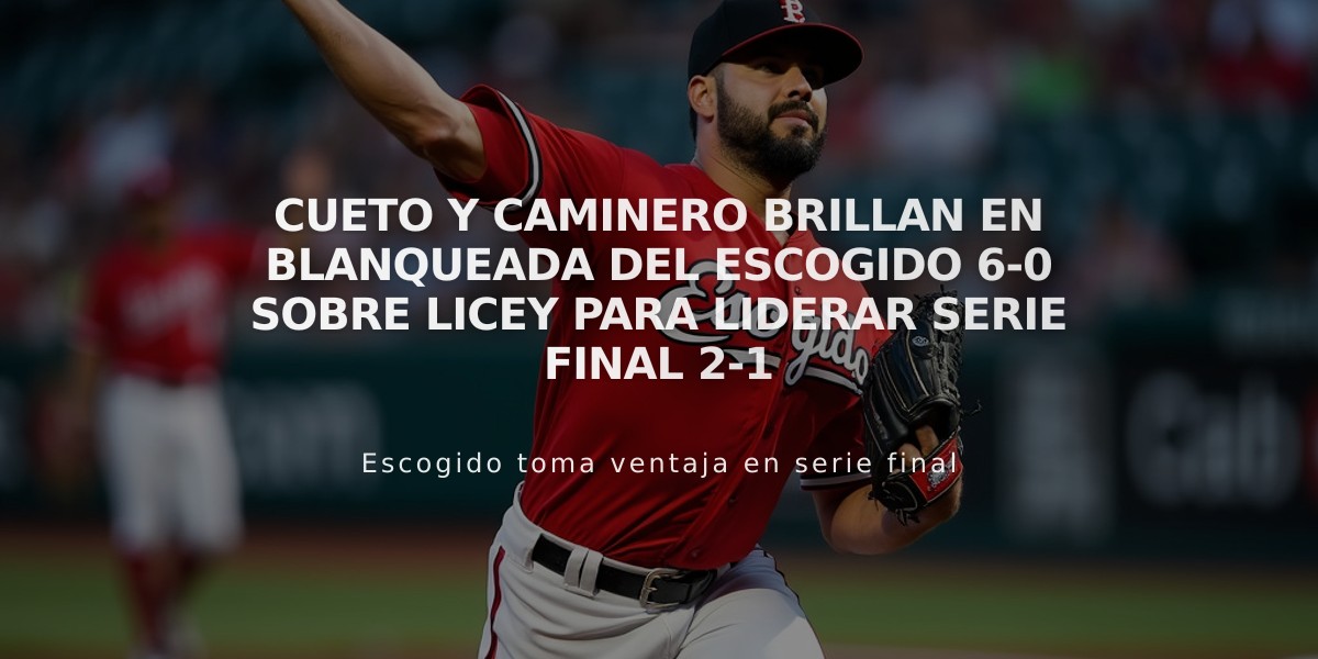 Cueto y Caminero brillan en blanqueada del Escogido 6-0 sobre Licey para liderar serie final 2-1