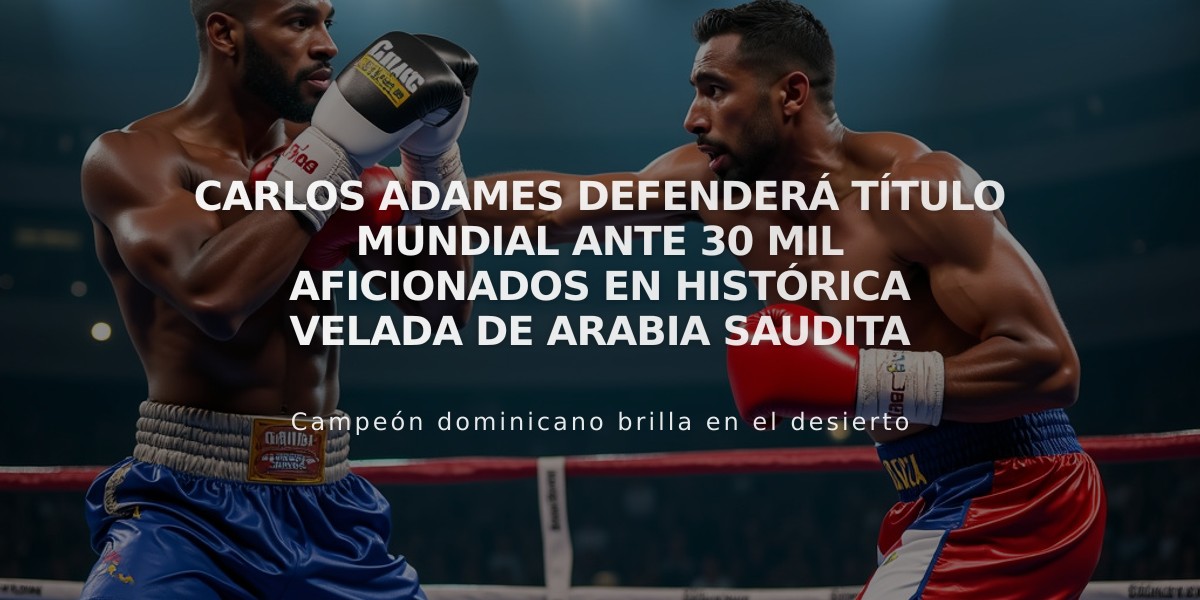 Carlos Adames defenderá título mundial ante 30 mil aficionados en histórica velada de Arabia Saudita