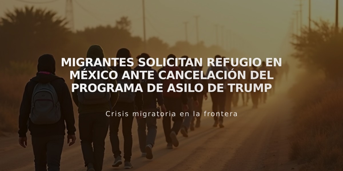 Migrantes solicitan refugio en México ante cancelación del programa de asilo de Trump