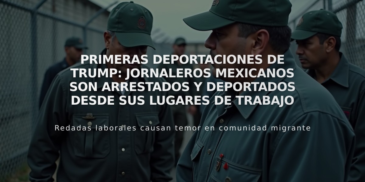 Primeras deportaciones de Trump: jornaleros mexicanos son arrestados y deportados desde sus lugares de trabajo