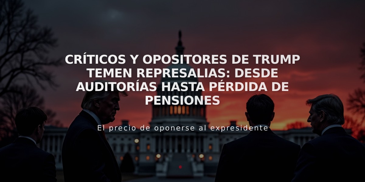 Críticos y opositores de Trump temen represalias: desde auditorías hasta pérdida de pensiones