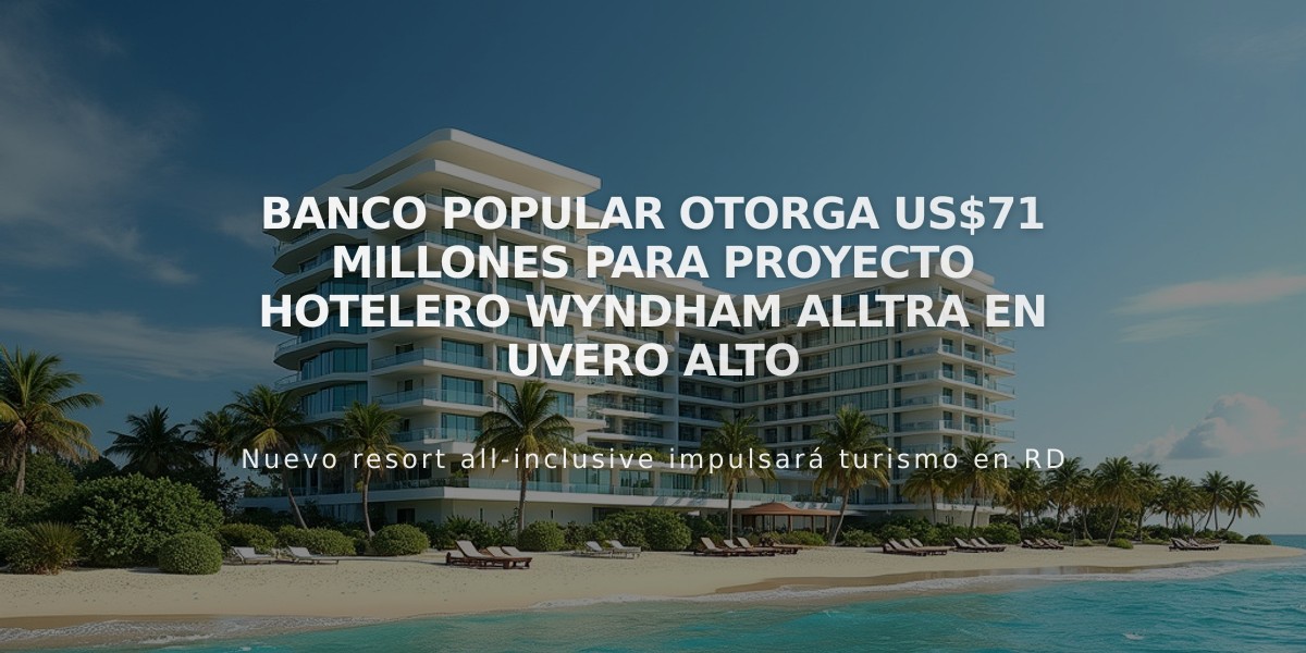 Banco Popular otorga US$71 millones para proyecto hotelero Wyndham Alltra en Uvero Alto