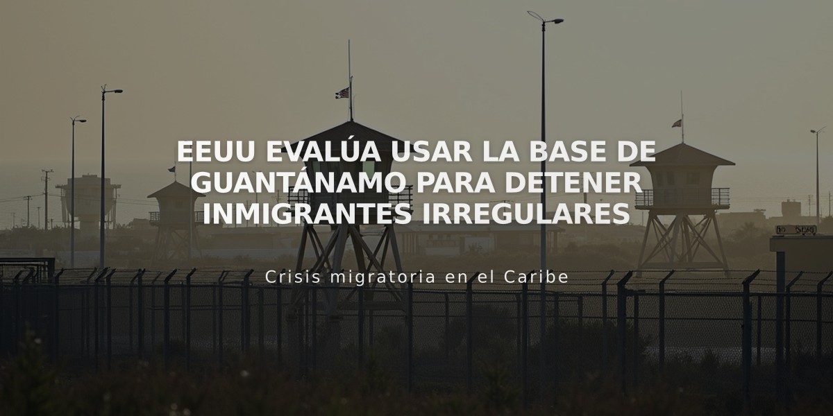 EEUU evalúa usar la base de Guantánamo para detener inmigrantes irregulares