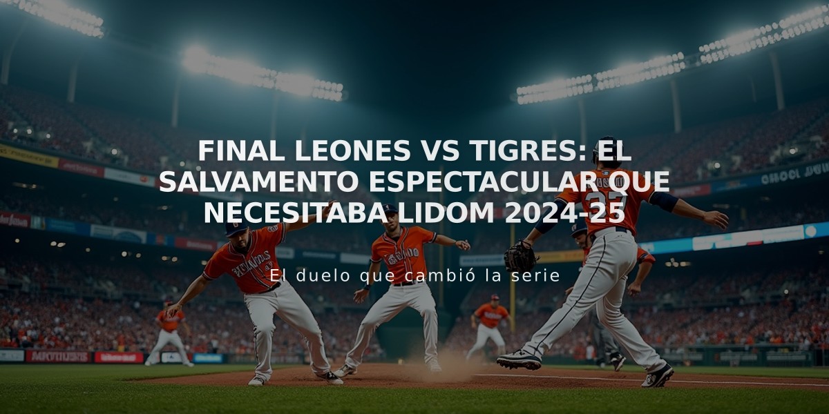 Final Leones vs Tigres: El salvamento espectacular que necesitaba Lidom 2024-25