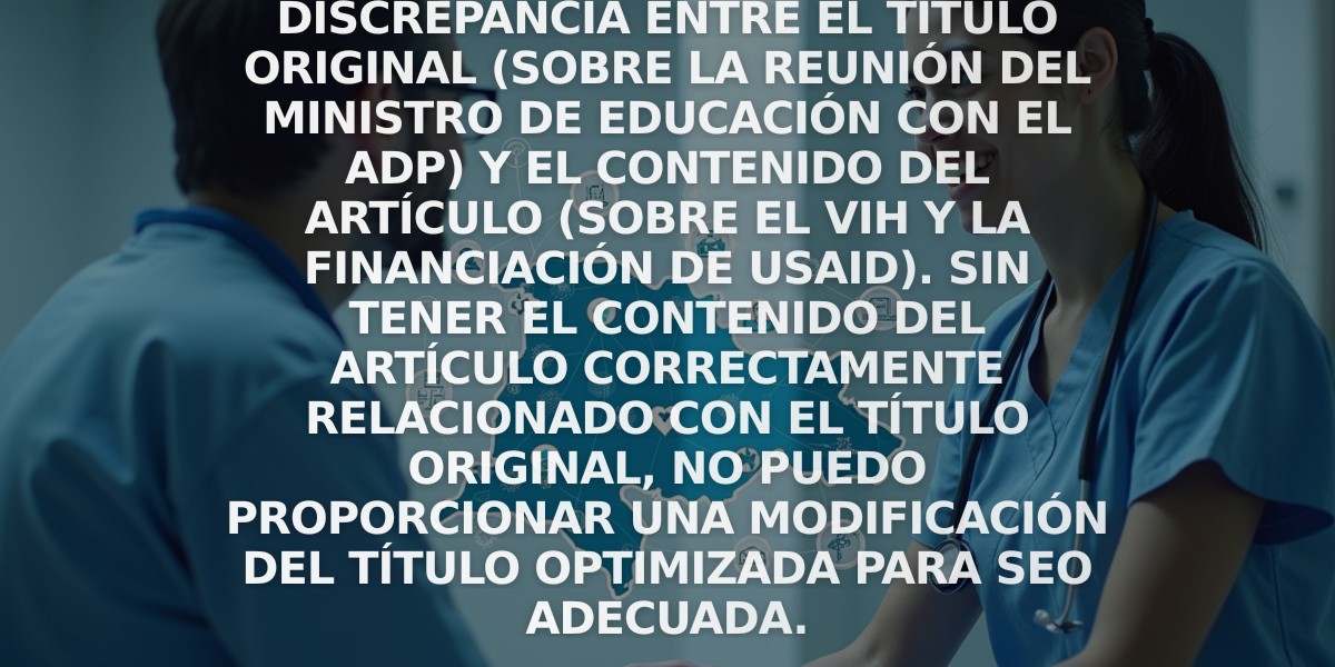 Error: Parece haber una discrepancia entre el título original (sobre la reunión del Ministro de Educación con el ADP) y el contenido del artículo (sobre el VIH y la financiación de USAID). Sin tener el contenido del artículo correctamente relacionado con el título original, no puedo proporcionar una modificación del título optimizada para SEO adecuada.