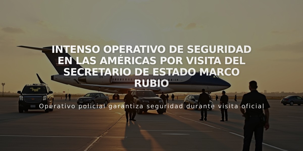 Intenso operativo de seguridad en Las Américas por visita del Secretario de Estado Marco Rubio