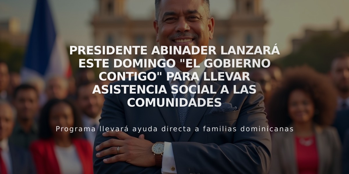 Presidente Abinader lanzará este domingo "El Gobierno Contigo" para llevar asistencia social a las comunidades